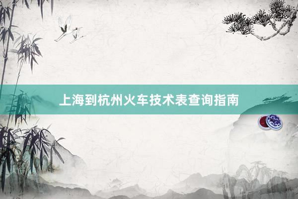 上海到杭州火车技术表查询指南