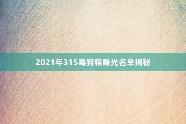 2021年315毒狗粮曝光名单揭秘