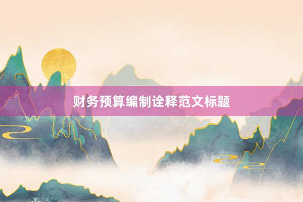财务预算编制诠释范文标题