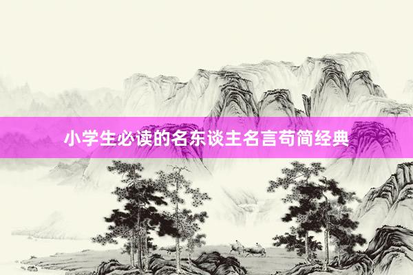 小学生必读的名东谈主名言苟简经典